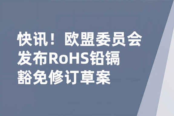 快讯！欧盟委员会发布RoHS铅镉豁免修订草案